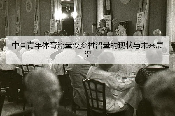 中国青年体育流量变乡村留量的现状与未来展望